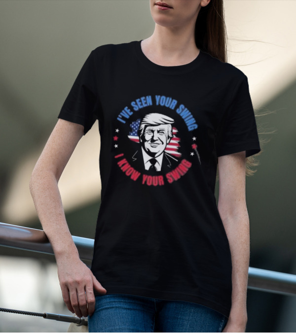 Donald Trump I’ve Seen Your Swing I Know Your Swing USA Flag Stars T-Shirt