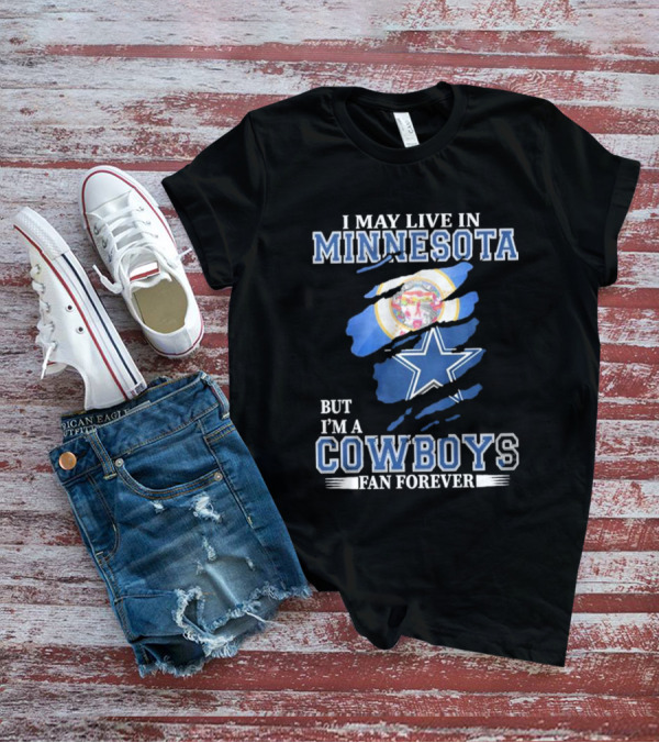 I May Live In Minnesota But I'm A Cowboys Fan Forever NFL Dallas Cowboys T-Shirt