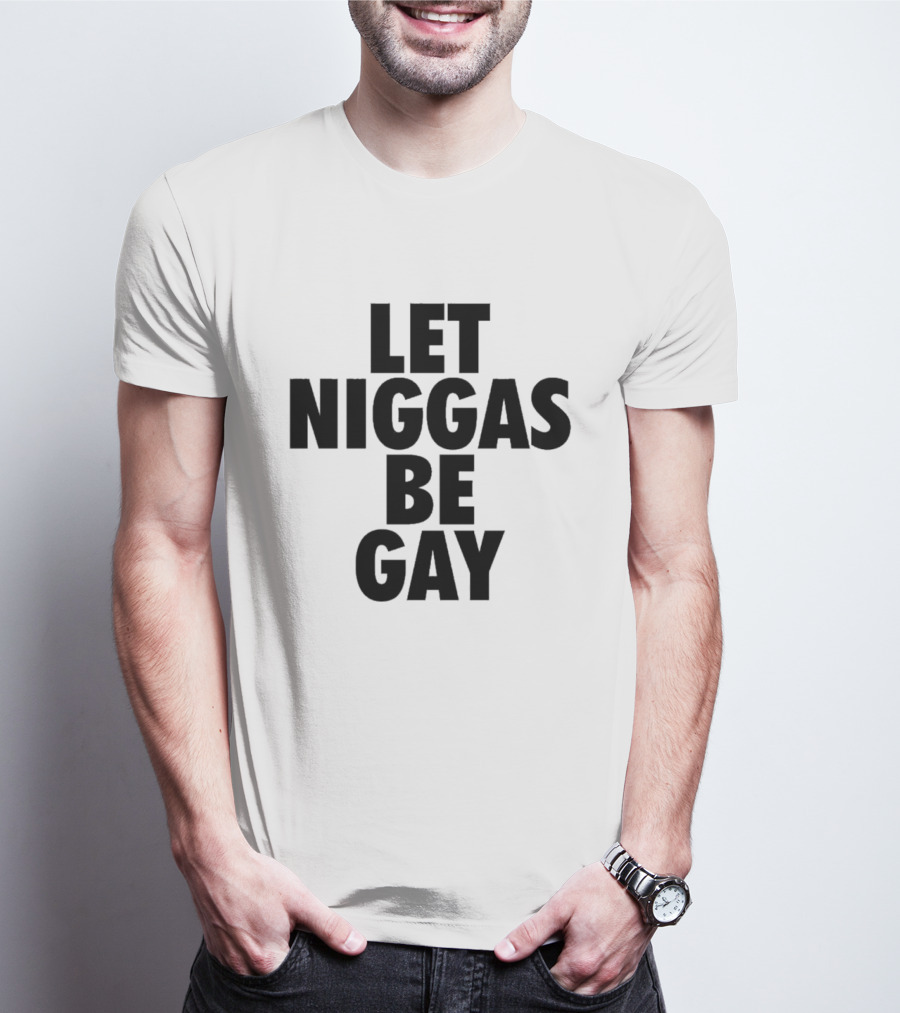 Let Niggas Be Gay T-Shirt