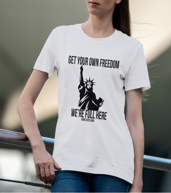 Get Your Own Freedom Hang Over Gang We’re Full Here Statue Of Liberty T-Shirt