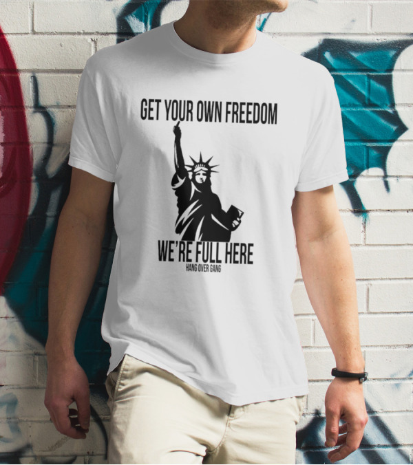 Get Your Own Freedom Hang Over Gang We’re Full Here Statue Of Liberty T-Shirt