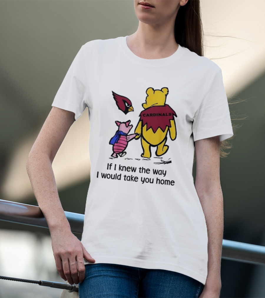 Arizona Cardinals Winnie The Pooh If I Knew The Way I Would Take You Home T-Shirt