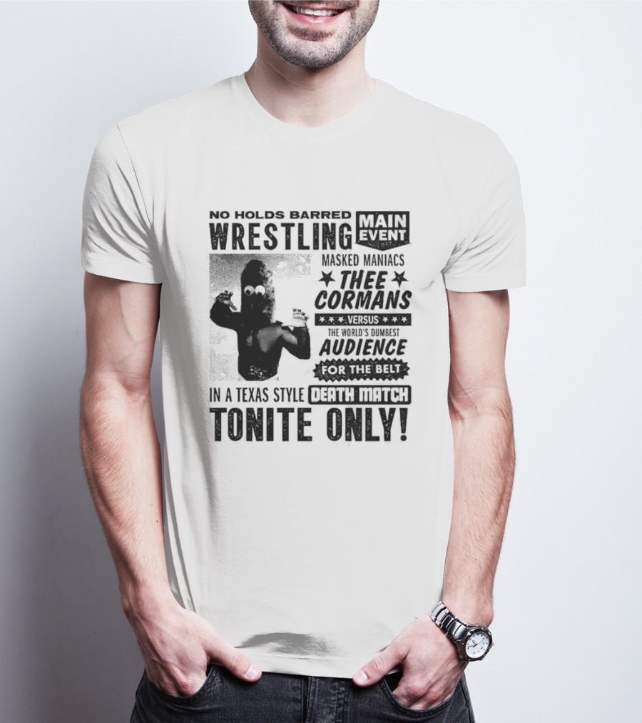 No Holds Barred Wrestling Main Event Masked Maniacs Thee Cormans Versus The World's Dumbest Audience For The Belt In A Texas Style Death Match Tonite Only T-Shirt