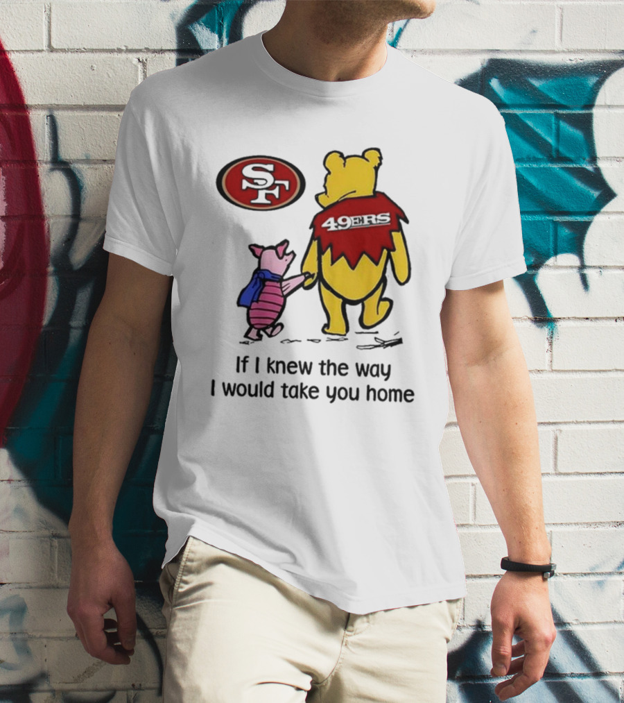 San Francisco 49ers Winnie The Pooh 49ERS If I Knew The Way I Would Take You Home T-Shirt