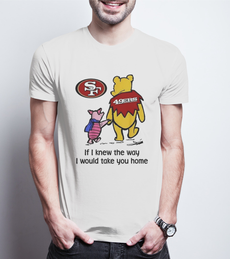 San Francisco 49ers Winnie The Pooh 49ERS If I Knew The Way I Would Take You Home T-Shirt