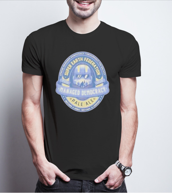 Super Earth Federation Managed Democracy Pale Ale Become A Hero Become A Legend Spread Democracy Throughout The Galaxy T-Shirt