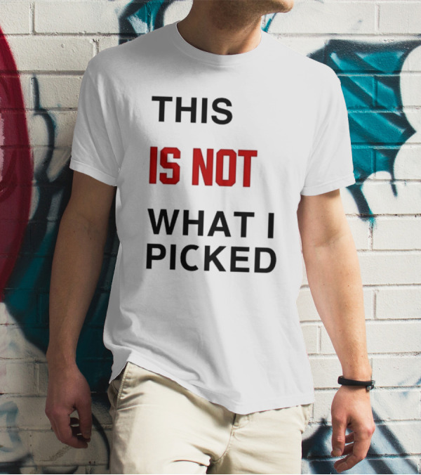 THIS IS NOT WHAT I PICKED T-Shirt