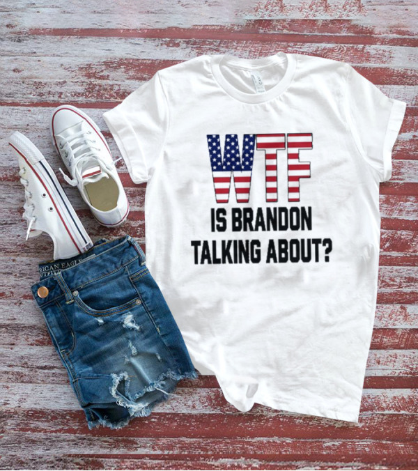 WTF Is Brandon Talking About American Flag T-Shirt