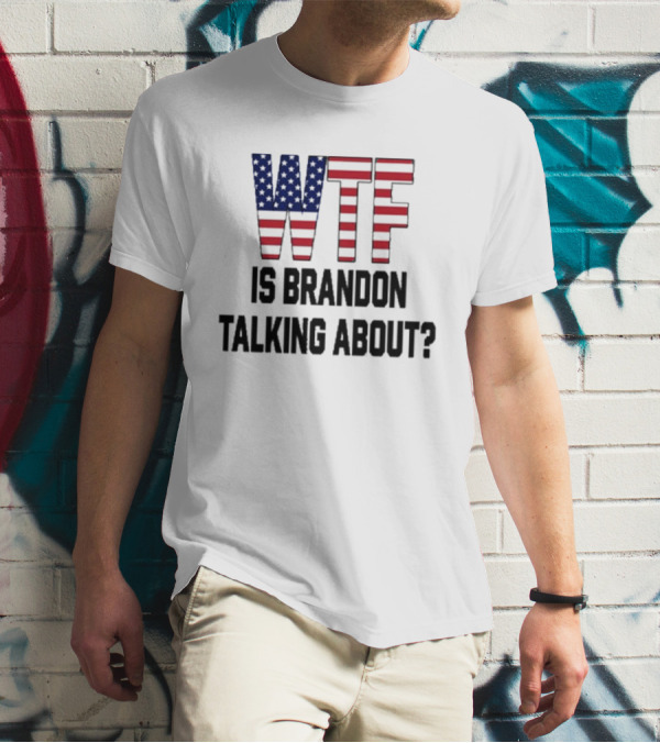 WTF Is Brandon Talking About American Flag T-Shirt