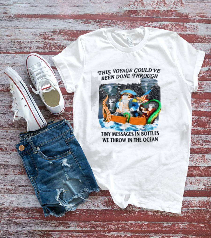 This Voyage Could’ve Been Done Through Tiny Messages In Bottles We Throw In The Ocean Pirate And Creature Adventure T-Shirt