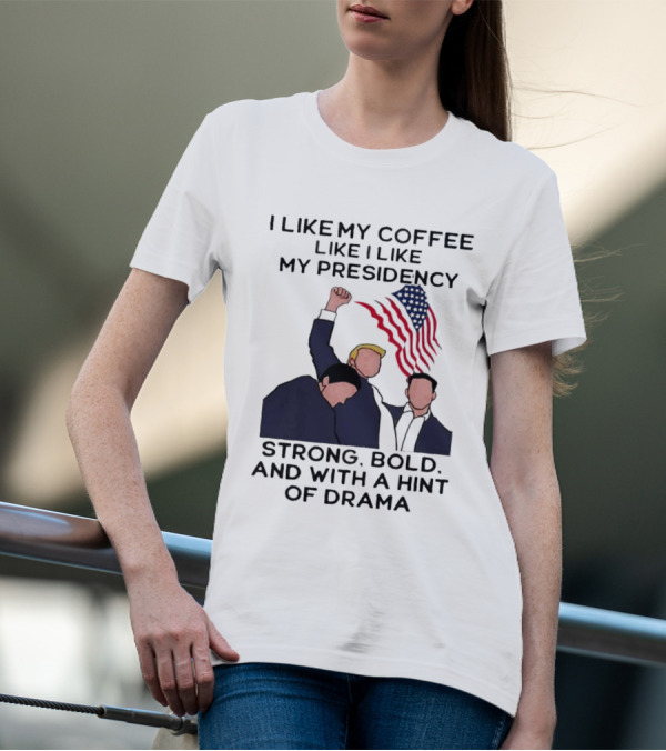 I Like My Coffee Like I Like My Presidency Strong Bold And With A Hint Of Drama T-Shirt
