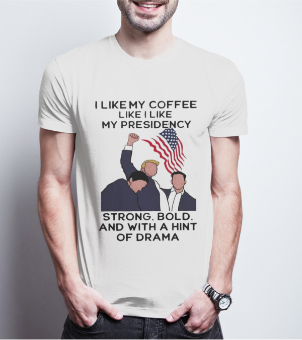 I Like My Coffee Like I Like My Presidency Strong Bold And With A Hint Of Drama T-Shirt