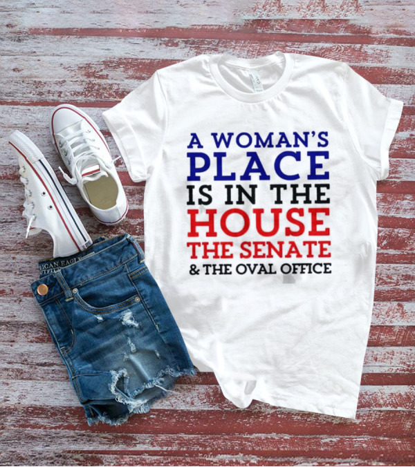 A Woman’s Place Is In The House The Senate And The Oval Office T-Shirt