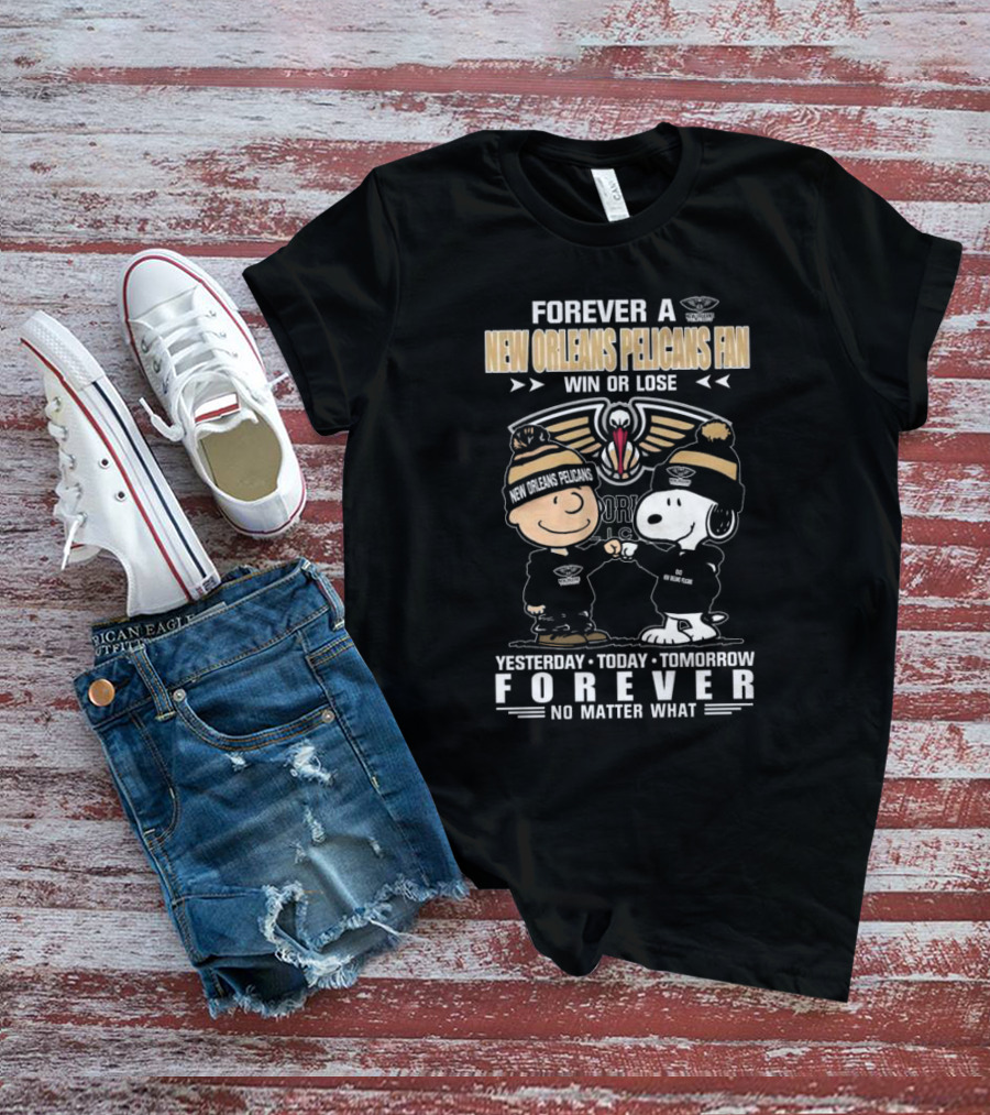 Forever A New Orleans Pelicans Fan Win Or Lose Yesterday Today Tomorrow Forever No Matter What Charlie Brown And Snoopy T-Shirt