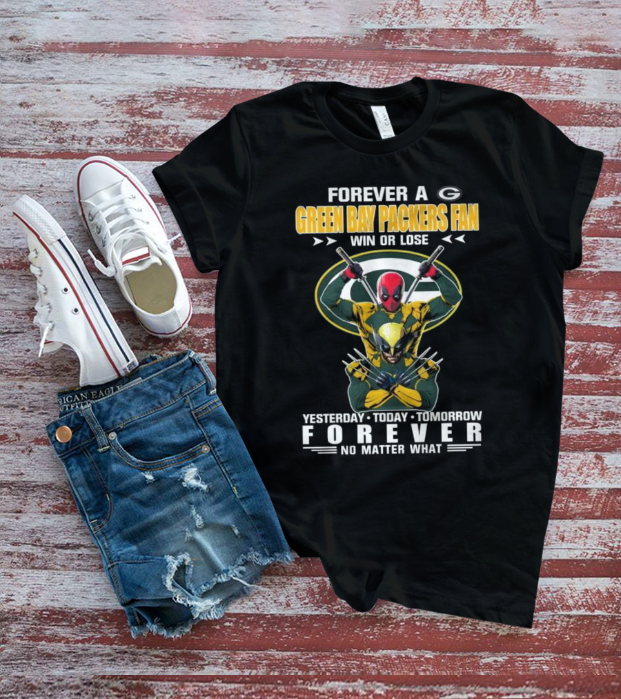 Forever A Green Bay Packers Fan X Deadpool And Wolverine Win Or Lose Yesterday Today Tomorrow Forever No Matter What T-Shirt