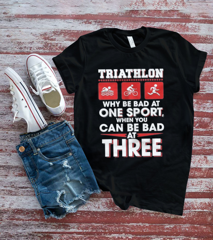 Triathlon Why Be Bad At One Sport When You Can Be Bad At Three Swimming Cycling Running Icons T-Shirt