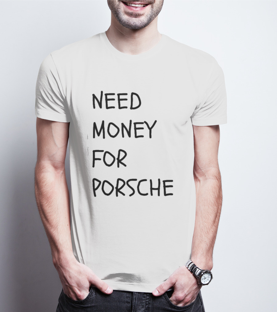 Need Money For Porsche Financial Support Humor T-Shirt