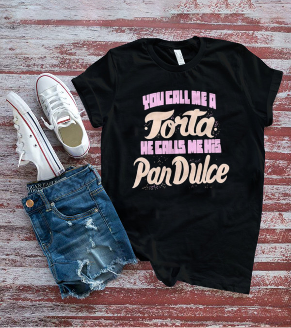 Foos Gone Wild You Call Me A Torta He Calls Me His Pan Dulce T-Shirt