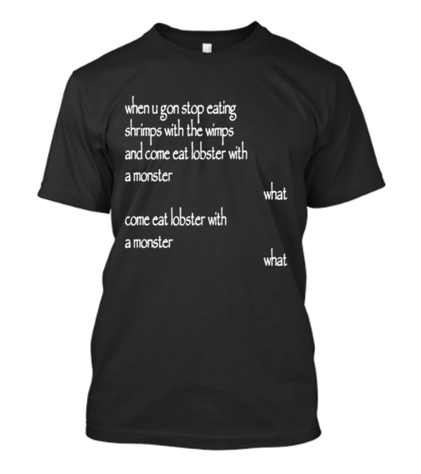 When U Gon Stop Eating Shrimps With The Wimps And Come Eat Lobster With A Monster What T-Shirt