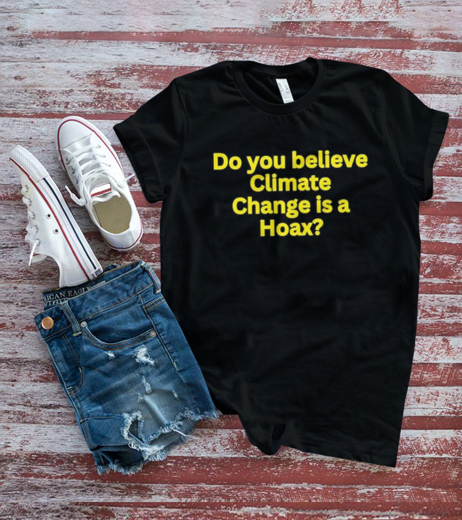 Do You Believe Climate Change Is A Hoax? T-Shirt