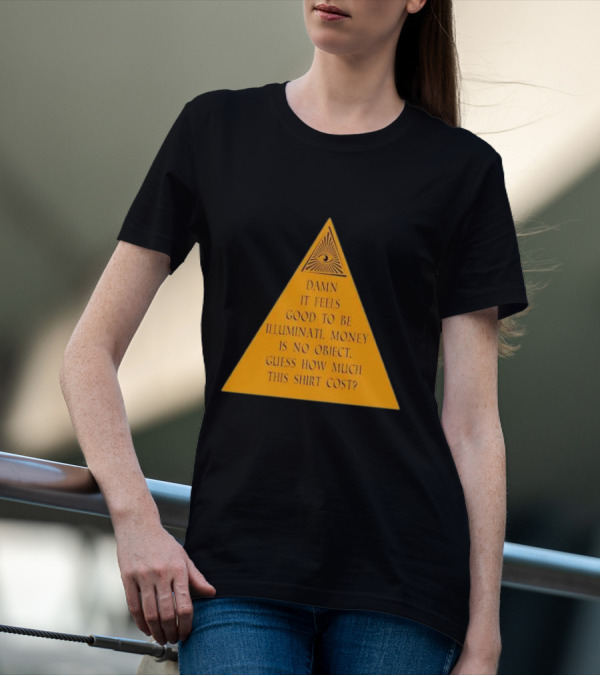 Damn It Feels Good To Be Illuminati Money Is No Object Guess How Much This Shirt Cost? T-Shirt