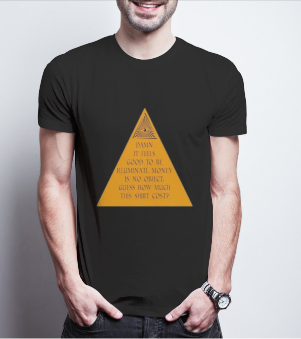 Damn It Feels Good To Be Illuminati Money Is No Object Guess How Much This Shirt Cost? T-Shirt