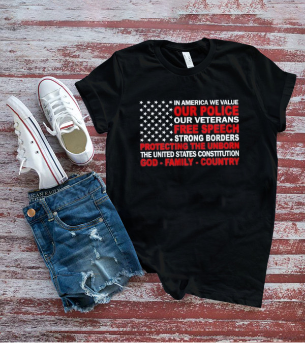 In America We Value Our Police Our Veterans Free Speech Strong Borders Protecting The Unborn The United States Constitution God Family Country T-Shirt