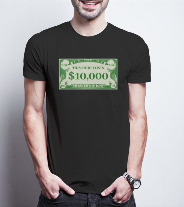 Value Certificate 10k This Shirt Costs $10,000 Big Bucks T-Shirt