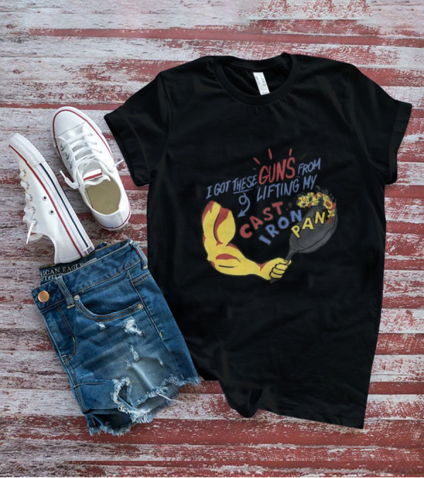 I Got These Guns From Lifting My Cast Iron Pan T-Shirt