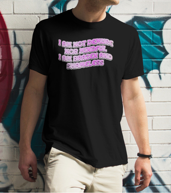 I Am Not Demure Nor Mindful I Am Brazen And Shameless T-Shirt