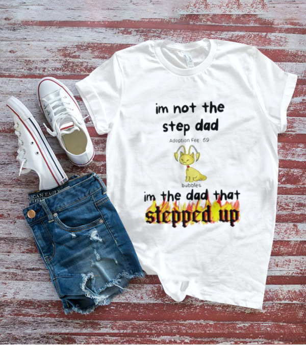 I'm Not The Stepdad I'm The Dad That Stepped Up Neopets Adoption Fee 69 Bubbles T-Shirt
