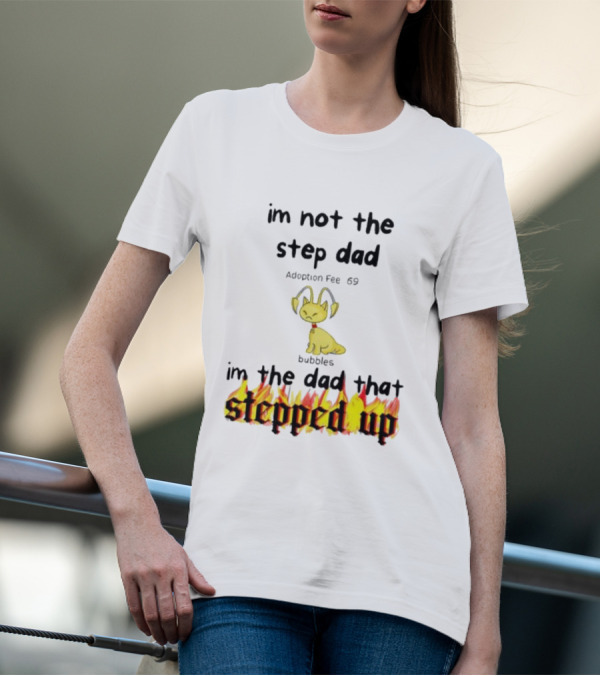 I'm Not The Stepdad I'm The Dad That Stepped Up Neopets Adoption Fee 69 Bubbles T-Shirt