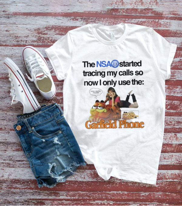 The NSA Started Tracing My Calls So Now I Only Use The Garfield Phone With Woman Saying Now You're Talking T-Shirt