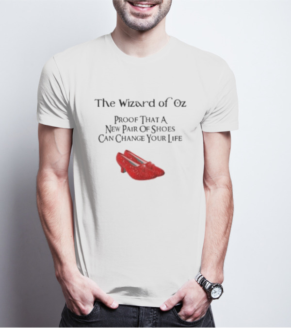 The Wizard Of Oz Red Shoes Proof That A New Pair Of Shoes Can Change Your Life T-Shirt