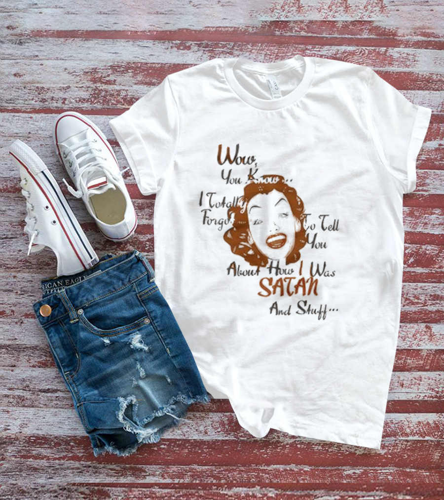 Wow You Know I Totally Forgot To Tell You About How I Was Satan And Stuff T-Shirt