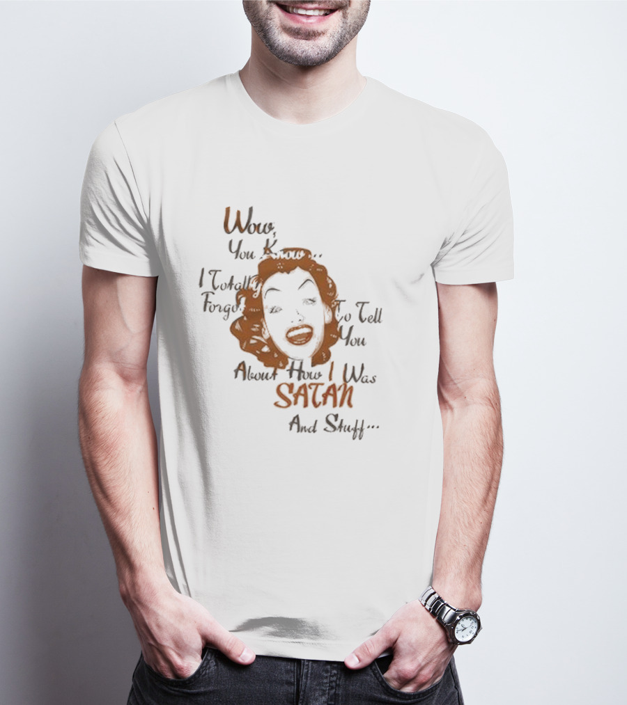 Wow You Know I Totally Forgot To Tell You About How I Was Satan And Stuff T-Shirt