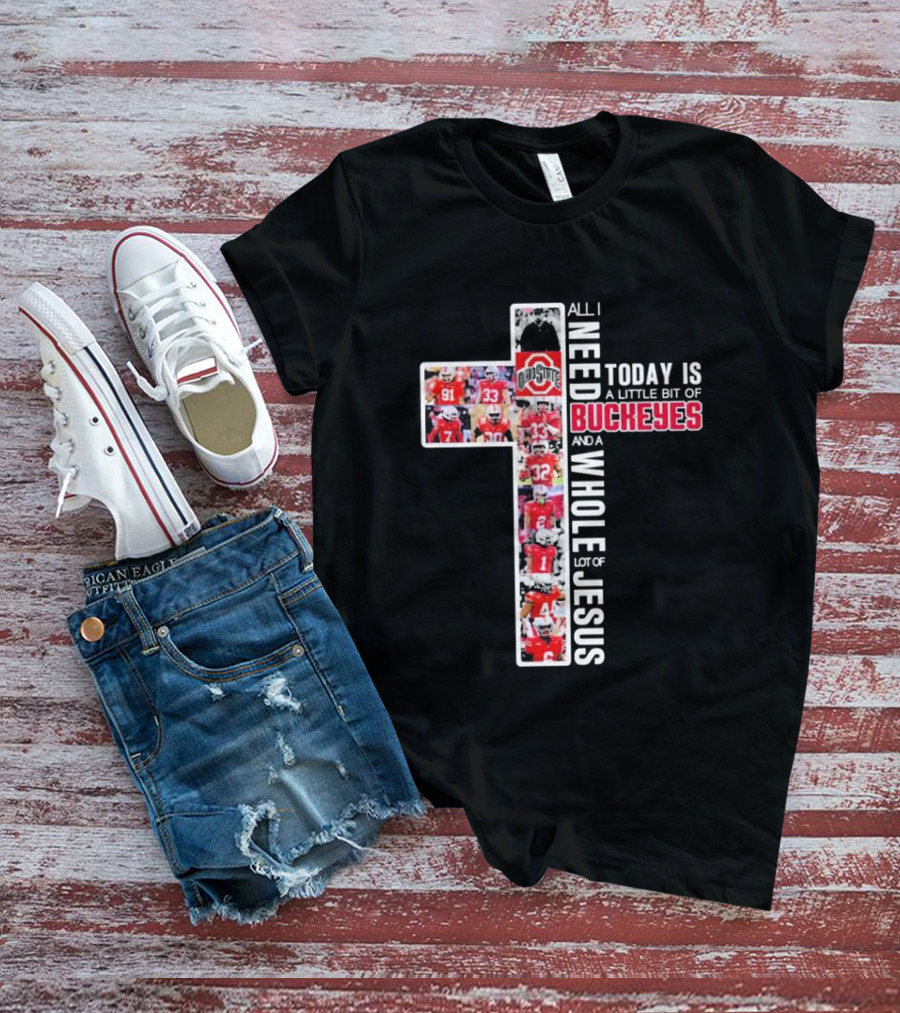 All I Need Today Is A Little Bit Of Ohio State Buckeyes And A Whole Lot Of Jesus T-Shirt