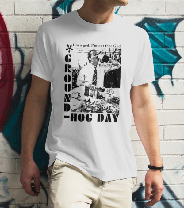 Groundhog Day I'm A God I'm Not Thee God T-Shirt