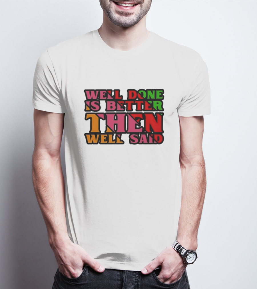 Well Done Is Better Then Well Said Inspiring Motivational Text T-Shirt