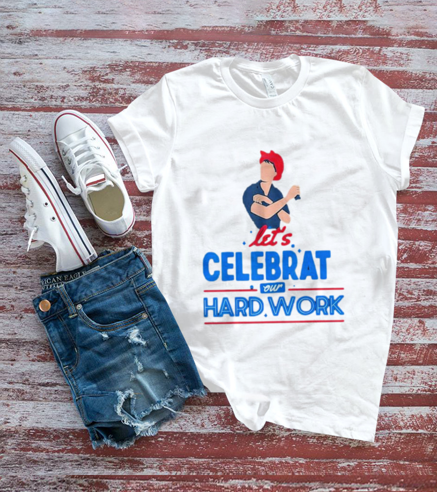 Let's Celebrate Our Hard Work Rosie The Riveter T-Shirt