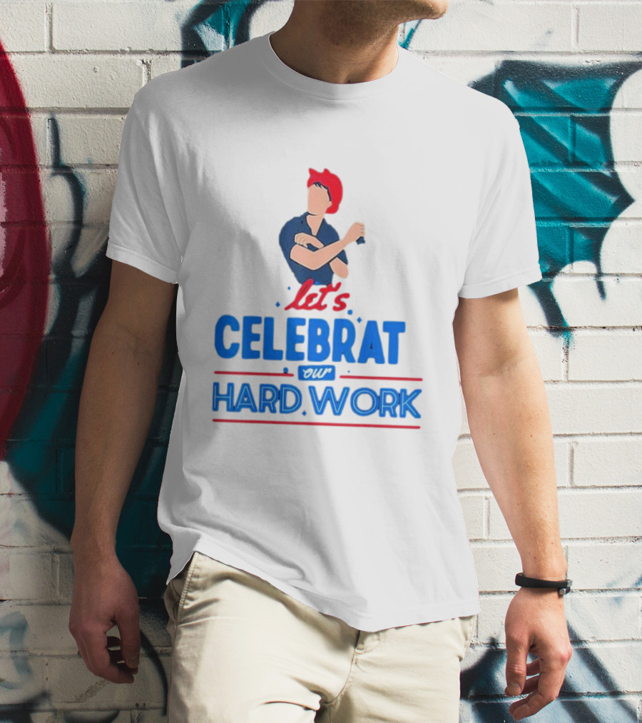 Let's Celebrate Our Hard Work Rosie The Riveter T-Shirt