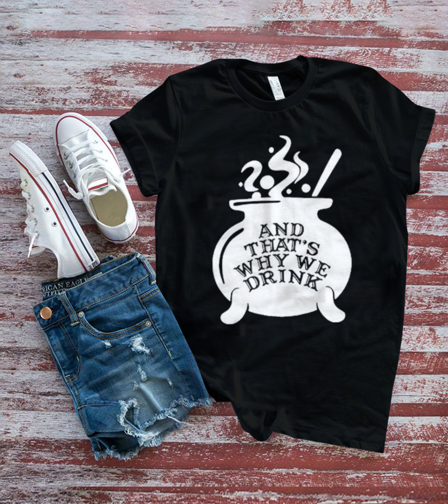 And That’s Why We Drink Witch’s Brew Cauldron Image T-Shirt