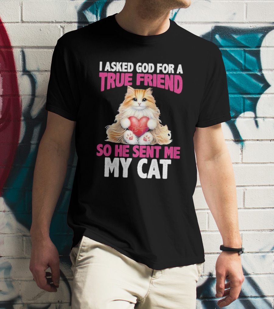 I Asked God For A True Friend So He Sent Me My Cat Fluffy Cat With Heart T-Shirt