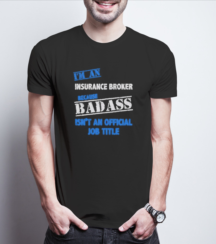 I’m An Insurance Broker Because Badass Isn’t An Official Job Title T-Shirt