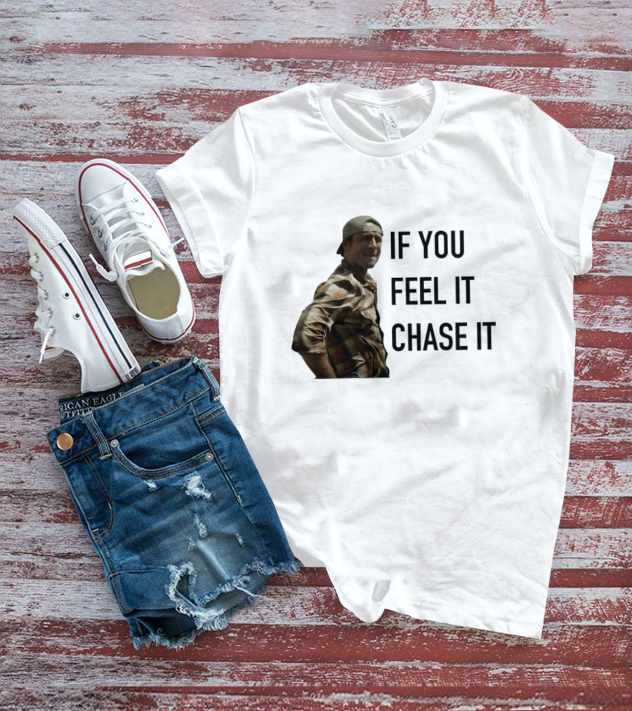 If You Feel It Chase It T-Shirt