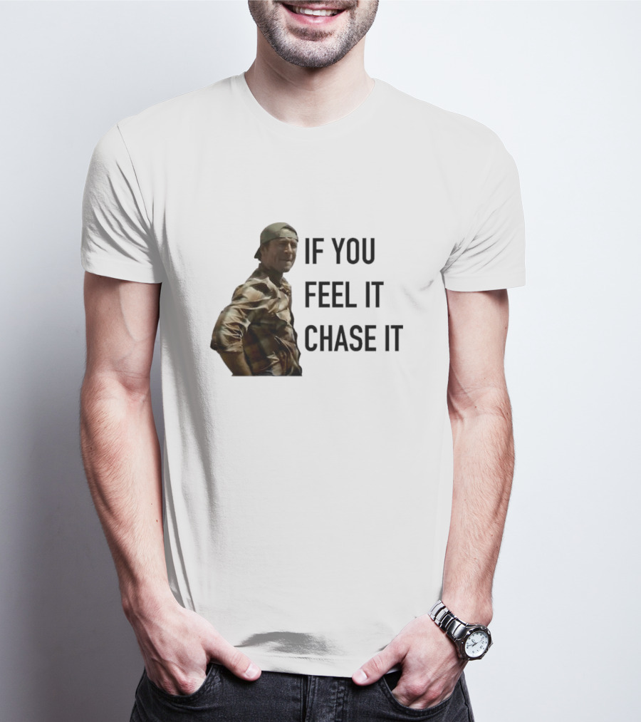 If You Feel It Chase It T-Shirt
