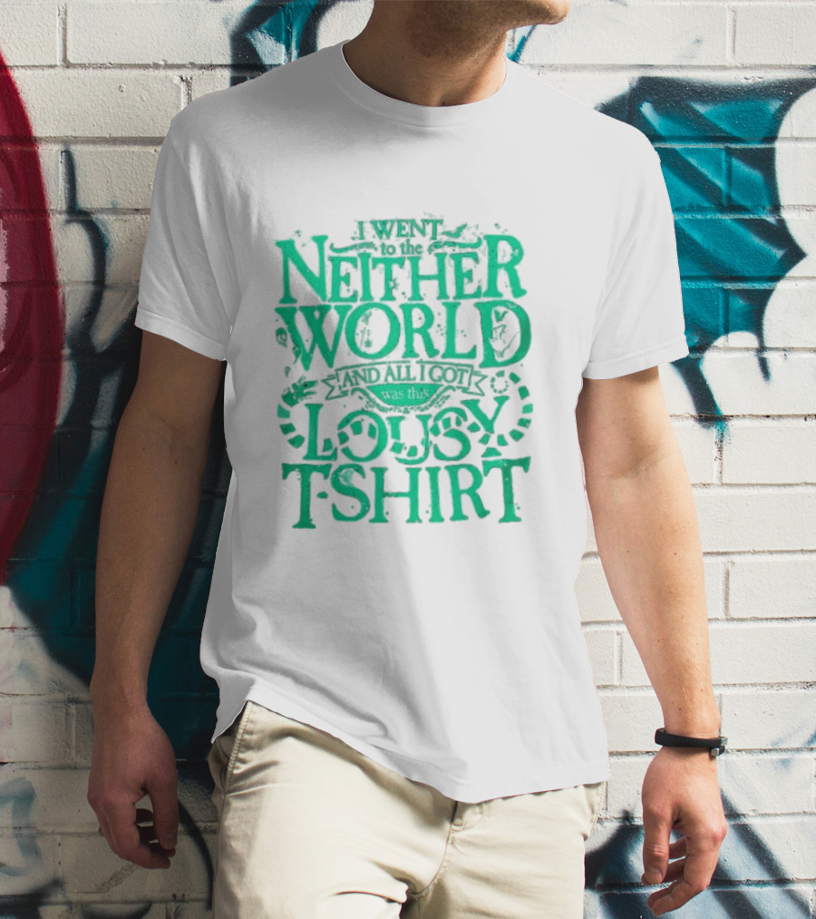 I Went To The Neitherworld And All I Got Was This Lousy T-Shirt