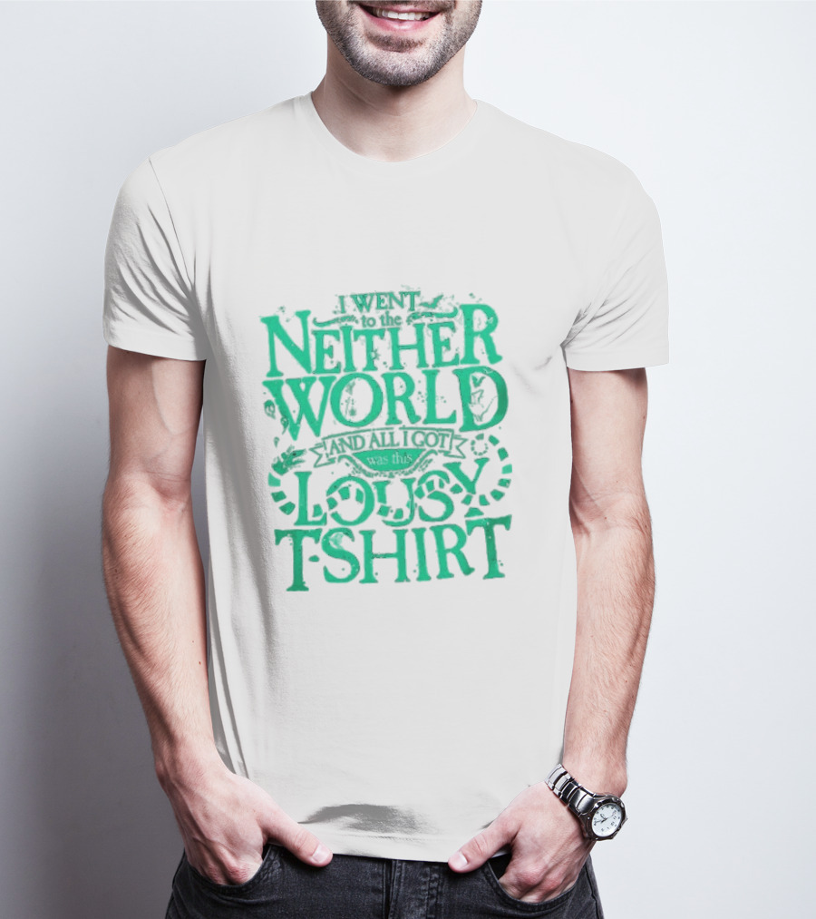 I Went To The Neitherworld And All I Got Was This Lousy T-Shirt