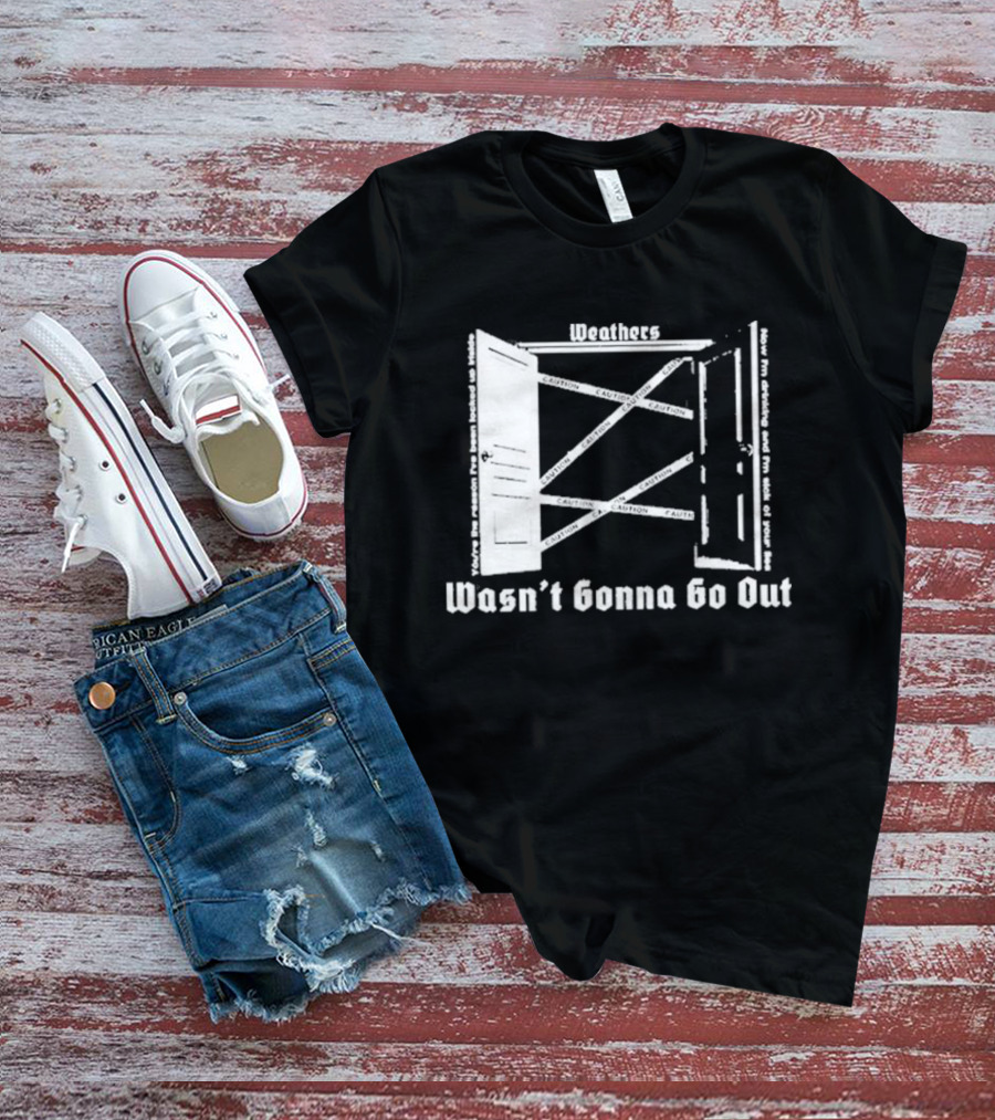 Weathers Wasn’t Gonna Go Out Caution And I'm Sick Of Your Lies T-Shirt