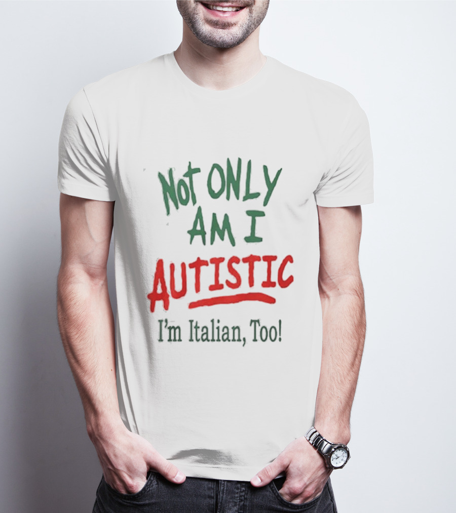 Not Only Am I Autistic I'm Italian Too T-Shirt